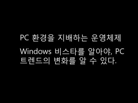 PC 환경을 지배하는 운영체제 Windows 비스타를 알아야, PC 트렌드의 변화를 알 수 있다.