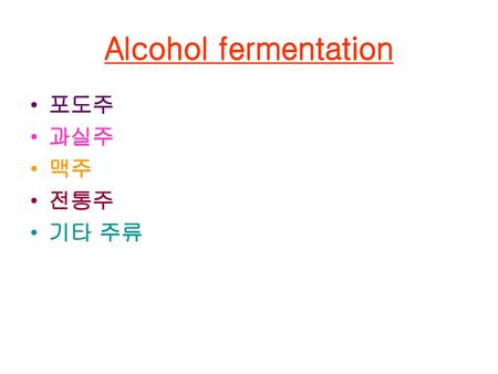 Alcohol fermentation 포도주 과실주 맥주 전통주 기타 주류.