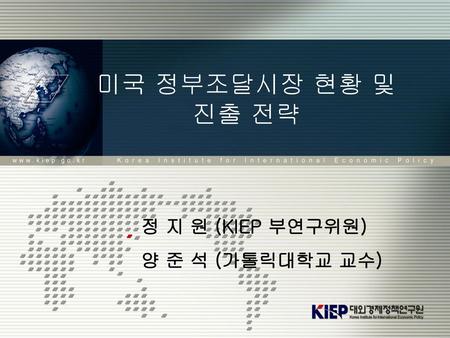 미국 정부조달시장 현황 및 진출 전략 정 지 원 (KIEP 부연구위원) 양 준 석 (가톨릭대학교 교수)