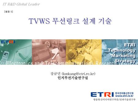IT R&D Global Leader [별첨 5] TVWS 무선링크 설계 기술 ETRI Technology Marketing