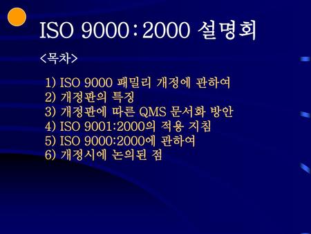 ISO 9000 : 2000 설명회 <목차> 1) ISO 9000 패밀리 개정에 관하여 2) 개정판의 특징