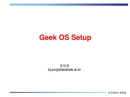 Geek OS Setup 정범종 bj.jung@dankook.ac.kr.