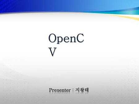 OpenCV Presenter : 지왕태.