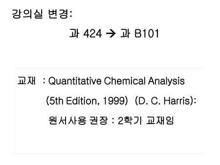 강의실 변경: 과 424  과 B101 교재 : Quantitative Chemical Analysis