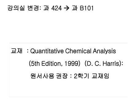 강의실 변경: 과 424  과 B101 교재  : Quantitative Chemical Analysis 