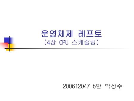 운영체제 레프토 (4장 CPU 스케줄링) 200612047 b반 박상수.