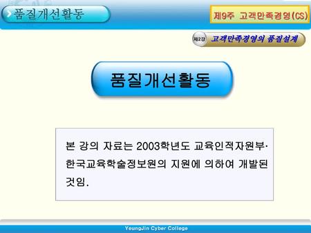 품질개선활동 본 강의 자료는 2003학년도 교육인적자원부·한국교육학술정보원의 지원에 의하여 개발된 것임.