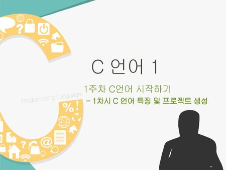 C 언어 1 1주차 C언어 시작하기 - 1차시 C 언어 특징 및 프로젝트 생성 Programming Language.