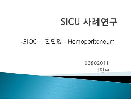 SICU 사례연구 -최OO – 진단명 : Hemoperitoneum 06802011 박민수.