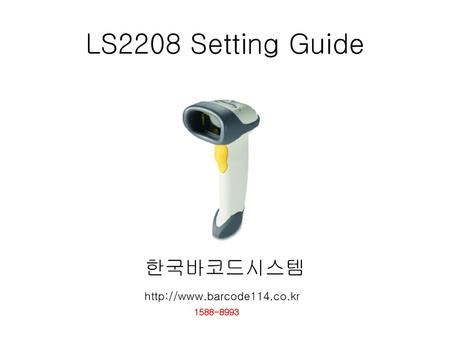 LS2208 Setting Guide 한국바코드시스템 http://www.barcode114.co.kr 1588-8993.