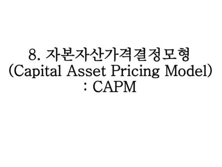 8. 자본자산가격결정모형 (Capital Asset Pricing Model) : CAPM