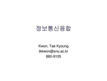 Kwon, Tae Kyoung tkkwon@snu.ac.kr 880-9105 정보통신융합 Kwon, Tae Kyoung tkkwon@snu.ac.kr 880-9105.