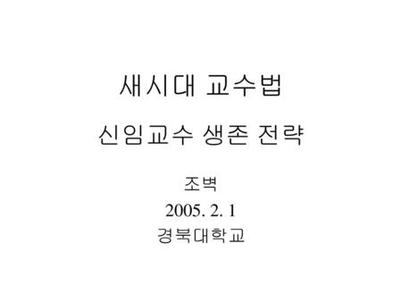 새시대 교수법 신임교수 생존 전략 조벽 2005. 2. 1 경북대학교.
