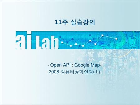 - Open API : Google Map 컴퓨터공학실험( I )