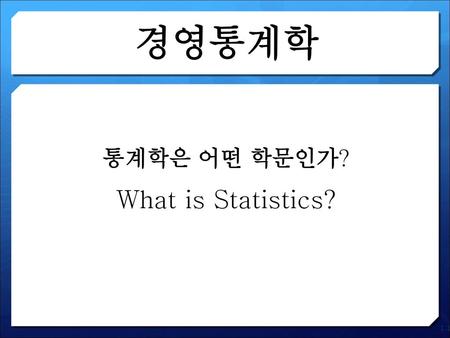경영통계학 통계학은 어떤 학문인가? What is Statistics? 1.1.