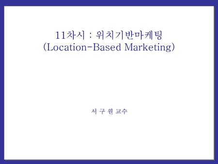 11차시 : 위치기반마케팅 (Location-Based Marketing)