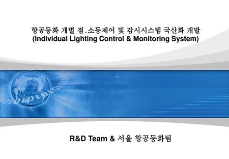 항공등화 개별 점․소등제어 및 감시시스템 국산화 개발 (Individual Lighting Control & Monitoring System) R&D Team & 서울 항공등화팀.