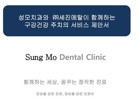 Sung Mo Dental Clinic 성모치과와 ㈜세진메탈이 함께하는 구강건강 주치의 서비스 제안서