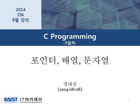 2014 ITA 8월 강의 C Programming -5일차- 포인터, 배열, 문자열 정대진 (2014.08.08)