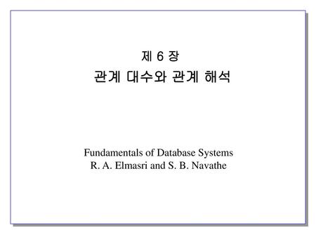 제 6 장 관계 대수와 관계 해석 Fundamentals of Database Systems