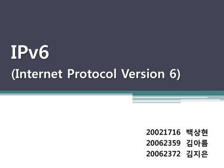 IPv6 (Internet Protocol Version 6) 백상현 김아름