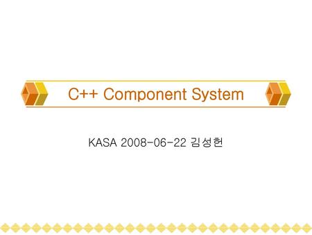 C++ Component System KASA 2008-06-22 김성헌.