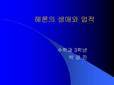 헤론의 생애와 업적 수학과 3학년 박 경 진.