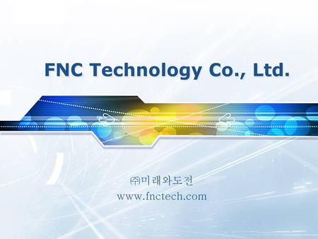 FNC Technology Co., Ltd. ㈜미래와도전 www.fnctech.com.