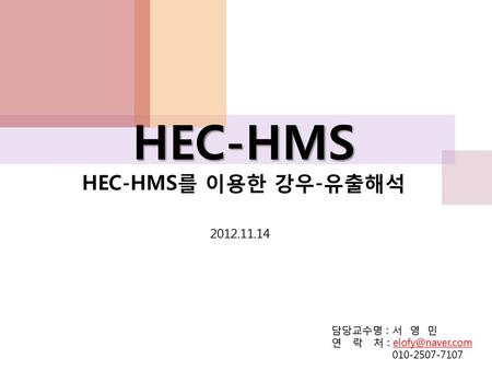 HEC-HMS HEC-HMS를 이용한 강우-유출해석 담당교수명 : 서 영 민