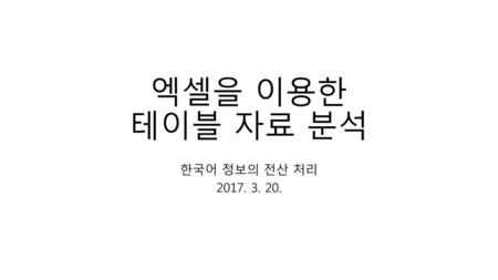 엑셀을 이용한 테이블 자료 분석 한국어 정보의 전산 처리 2017. 3. 20..