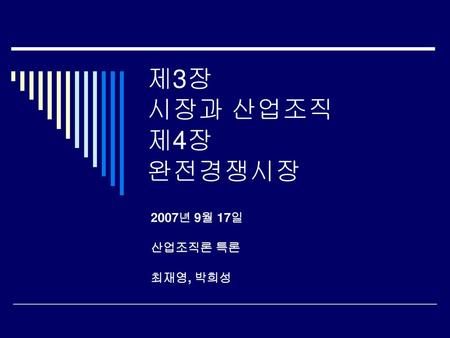 제3장 시장과 산업조직 제4장 완전경쟁시장 2007년 9월 17일 산업조직론 특론 최재영, 박희성.