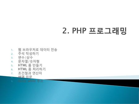 2. PHP 프로그래밍 웹 브라우저로 데이터 전송 주석 작성하기 변수/상수 문자열/숫자형 HTML 폼 만들기