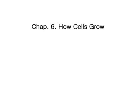 Chap. 6. How Cells Grow.