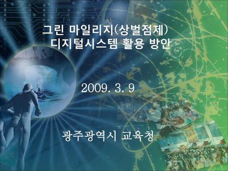 그린 마일리지(상벌점제) 디지털시스템 활용 방안 2009. 3. 9 광주광역시 교육청.