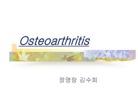 Osteoarthritis 정영랑 김수희.