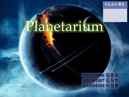 지도교수 확인 Planetarium 2010181006 김종우 2010181007 김정민 2010181024 이정훈.
