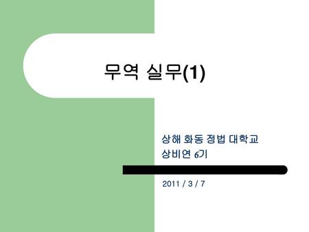무역 실무(1) 상해 화동 정법 대학교 상비연 6기 2011 / 3 / 7.