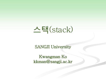 스택(stack) SANGJI University Kwangman Ko kkman@sangji.ac.kr.