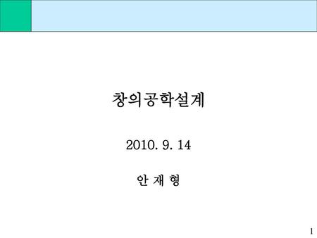 창의공학설계 2010. 9. 14 안 재 형.