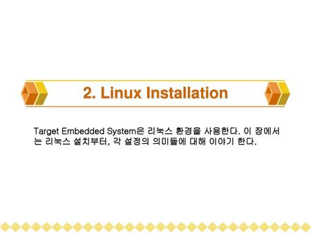 2. Linux Installation Target Embedded System은 리눅스 환경을 사용한다. 이 장에서는 리눅스 설치부터, 각 설정의 의미들에 대해 이야기 한다.