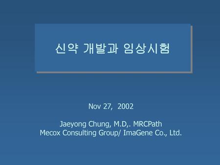 신약 개발과 임상시험 Nov 27, 2002 Jaeyong Chung, M.D,. MRCPath