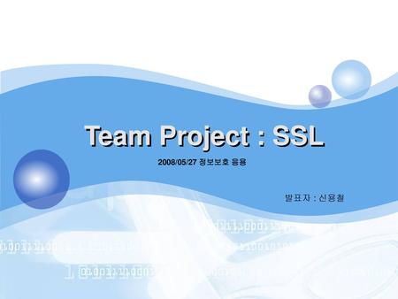 Team Project : SSL 2008/05/27 정보보호 응용 발표자 : 신용철.