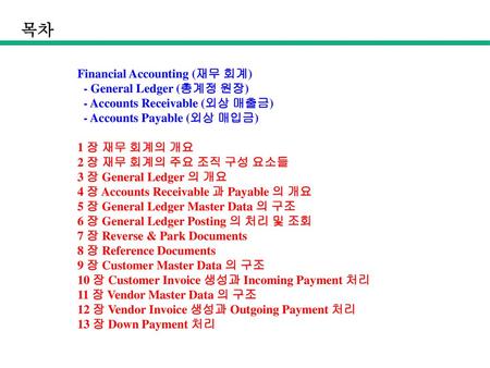 목차 Financial Accounting (재무 회계) - General Ledger (총계정 원장) - Accounts Receivable (외상 매출금) - Accounts Payable (외상 매입금) 1 장 재무 회계의 개요 2 장 재무 회계의 주요.