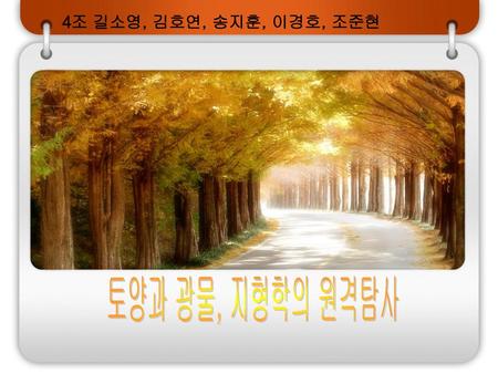 4조 길소영, 김호연, 송지훈, 이경호, 조준현 토양과 광물, 지형학의 원격탐사.