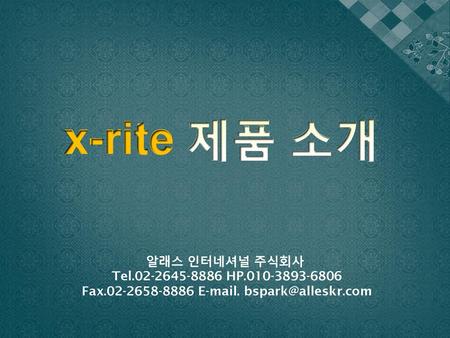 Fax.02-2658-8886 E-mail. bspark@alleskr.com x-rite 제품 소개 알래스 인터네셔널 주식회사 Tel.02-2645-8886 HP.010-3893-6806 Fax.02-2658-8886 E-mail. bspark@alleskr.com.