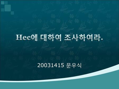 Hec에 대하여 조사하여라. 20031415 문우식.