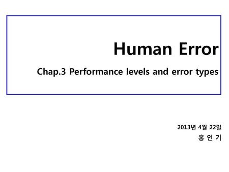 Human Error Chap.3 Performance levels and error types 홍 인 기