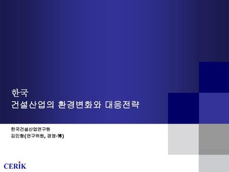 한국 건설산업의 환경변화와 대응전략 한국건설산업연구원 김민형(연구위원, 경영·博).