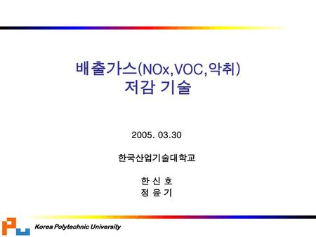 배출가스(NOx,VOC,악취) 저감 기술 2005. 03.30 한국산업기술대학교 한 신 호 정 윤 기.
