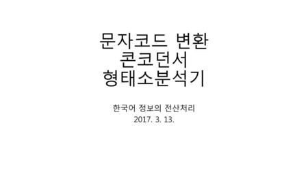 문자코드 변환 콘코던서 형태소분석기 한국어 정보의 전산처리 2017. 3. 13..